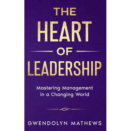 The Heart of Leadership: Mastering Management in a Changing World