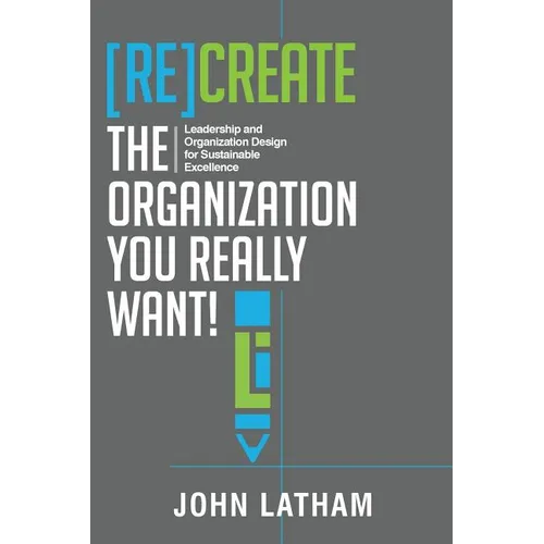 [Re]Create the Organization You Really Want!: Leadership and Organization Design for Sustainable Excellence.