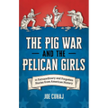 The Pig War and the Pelican Girls: 21 Extraordinary and Forgotten Stories from American History
