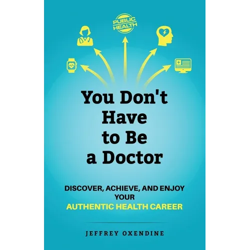 You Don't Have to Be a Doctor: Discover, Achieve, and Enjoy Your Authentic Health Career