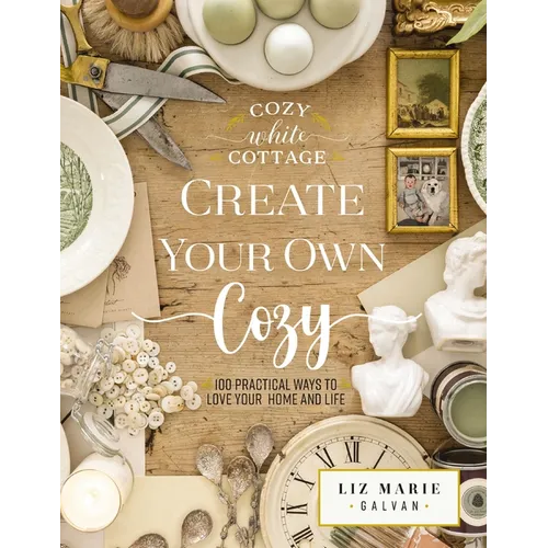 Create Your Own Cozy: 100 Practical Ways to Love Your Home and Life
