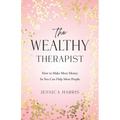 The Wealthy Therapist: How to Make More Money So You Can Help More People
