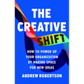 The Creative Shift: How to Power Up Your Organization by Making Space for New Ideas