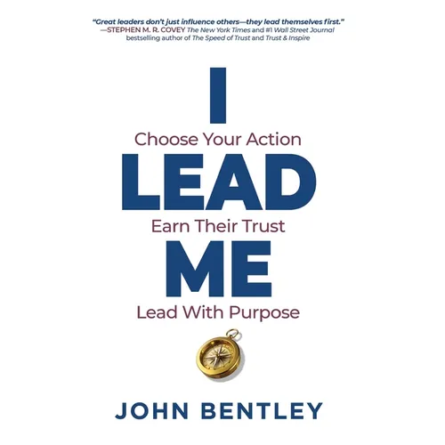I Lead Me: Choose Your Action, Earn Their Trust, Lead With Purpose