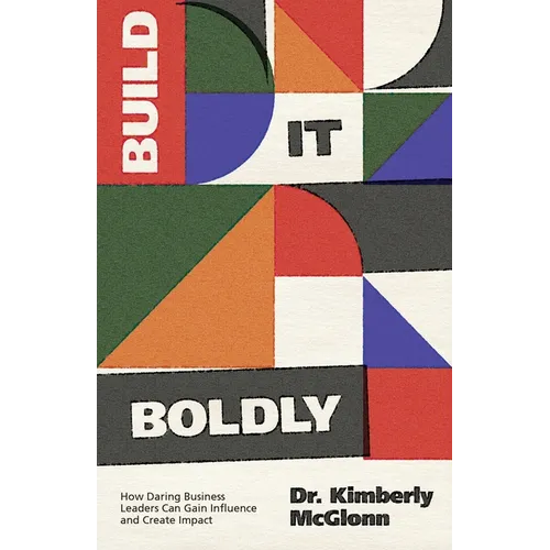 Build It Boldly: How Daring Business Leaders Can Gain Influence and Create Impact