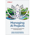 Managing AI Projects: Drive Innovation and Successfully Navigate the Full AI Project Lifecycle