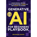 Generative AI For Beginners Playbook: Discover Practical, Simplified, Step-By-Step Applications to Generate Just About Anything You Can Imagine