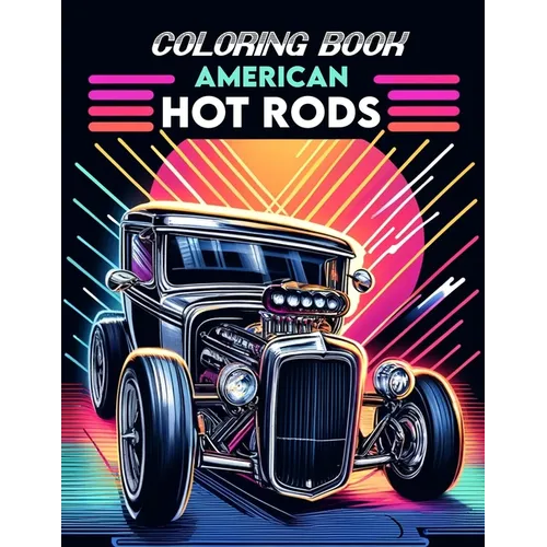 American Hot Rods Coloring book: Brimming with Illustrations of Legendary Models and Vintage Designs That Evoke the Spirit of Classic Car Culture, Whe