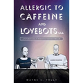 Allergic to Caffeine and Lovebots...: A Futuristic-SCI-FI-Romantic-Fantasy-Thriller