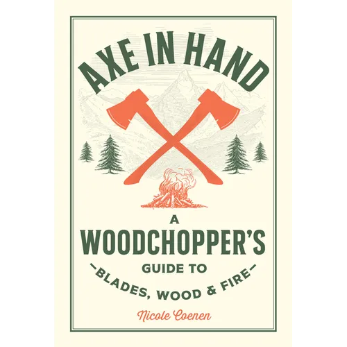 Axe in Hand: A Woodchopper's Guide to Blades, Wood, and Fire