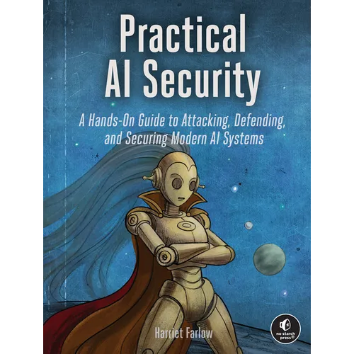 Practical AI Security: A Hands-On Guide to Attacking, Defending, and Securing Modern AI Systems
