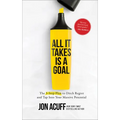 All It Takes Is a Goal: The 3-Step Plan to Ditch Regret and Tap Into Your Massive Potential