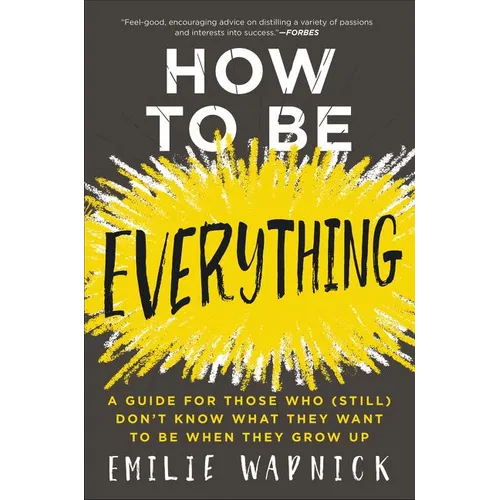 How to Be Everything: A Guide for Those Who (Still) Don't Know What They Want to Be When They Grow Up