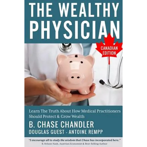 The Wealthy Physician - Canadian Edition: Learn The Truth About How Medical Practitioners Should Protect & Grow Wealth