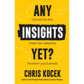 Any Insights Yet?: Connect the dots. Create new categories. Transform your business.