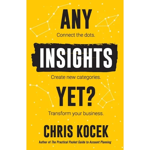 Any Insights Yet?: Connect the dots. Create new categories. Transform your business.