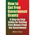 How to Get Free Government Grants - A Step by Step Guide for Getting Free Money From the Government