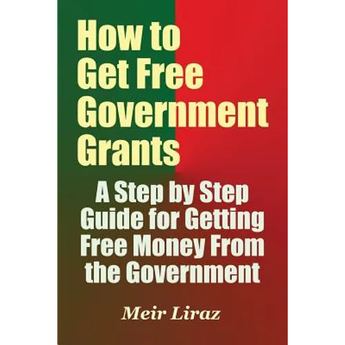 How to Get Free Government Grants - A Step by Step Guide for Getting Free Money From the Government