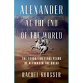 Alexander at the End of the World: The Forgotten Final Years of Alexander the Great