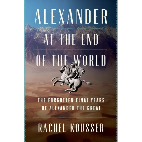 Alexander at the End of the World: The Forgotten Final Years of Alexander the Great