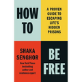 How to Be Free: A Proven Guide to Escaping Life's Hidden Prisons