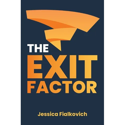 The Exit Factor: Build Profit, Grow Value, and Exit on Your Terms