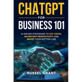ChatGPT for Business 101: AI-Driven Strategies to Cut Costs, Skyrocket Productivity and Boost Your Bottom Line
