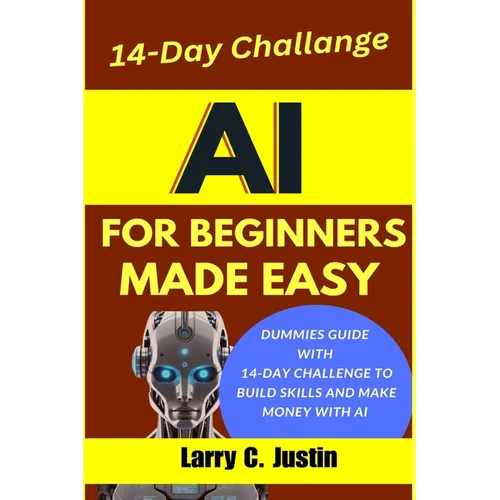 AI For Beginners Made Easy: Dummies Guide with a 14-Day Challenge to Build Skills and Make Money with AI