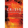 Crisis Leadership: Using Military Lessons, Organizational Experiences, and the Power of Influence to Lessen the Impact of Chaos on the People You Lead