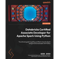 Databricks Certified Associate Developer for Apache Spark Using Python: The ultimate guide to getting certified in Apache Spark using practical exampl