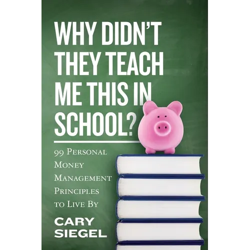 Why Didn't They Teach Me This in School?: 99 Personal Money Management Principles to Live By