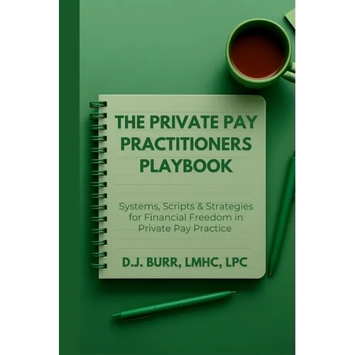 The Private Pay Practitioners Playbook: Systems, Scripts & Strategies for Financial Freedom in Private Pay Practice