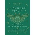 The Moth Presents: A Point of Beauty: True Stories of Holding on and Letting Go