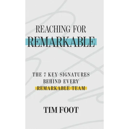 Reaching for Remarkable: The 7 Key Signatures Behind Every Remarkable Team