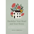 Declutter Your Heart and Your Home: How a Minimalist Life Yields Maximum Joy