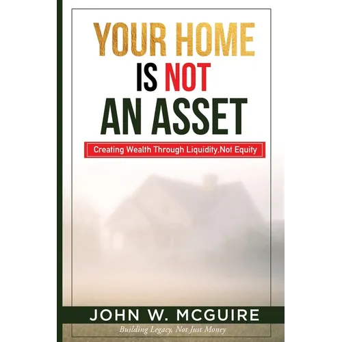 Your Home Is Not An Asset: Creating Wealth Through Liquidity, Not Equity