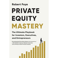 Private Equity Mastery: The Ultimate Playbook for Investors, Executives, and Entrepreneurs