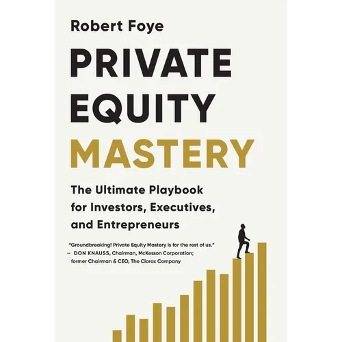 Private Equity Mastery: The Ultimate Playbook for Investors, Executives, and Entrepreneurs