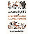 Chivalry and Courtesy: Medieval Manners for a Modern World