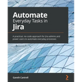 Automate Everyday Tasks in Jira: A practical, no-code approach for Jira admins and power users to automate everyday processes