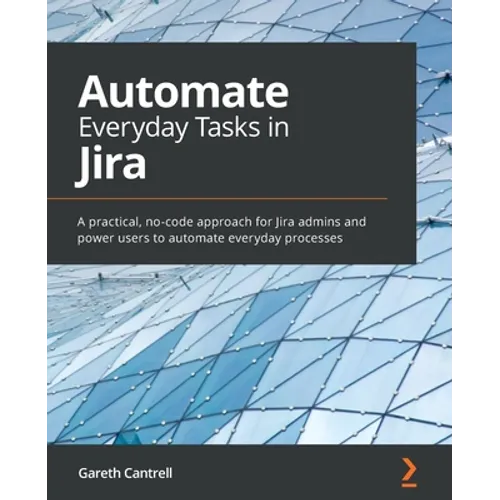 Automate Everyday Tasks in Jira: A practical, no-code approach for Jira admins and power users to automate everyday processes