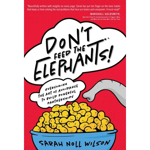 Don't Feed the Elephants!: Overcoming the Art of Avoidance to Build Powerful Partnerships