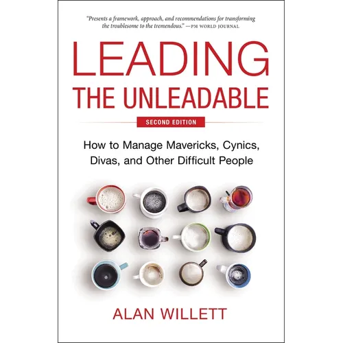 Leading the Unleadable Second Edition: How to Manage Mavericks, Cynics, Divas, and Other Difficult People