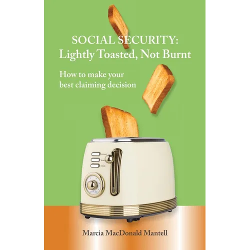 SOCIAL SECURITY - Lightly Toasted, Not Burnt: How to make your best claiming decision