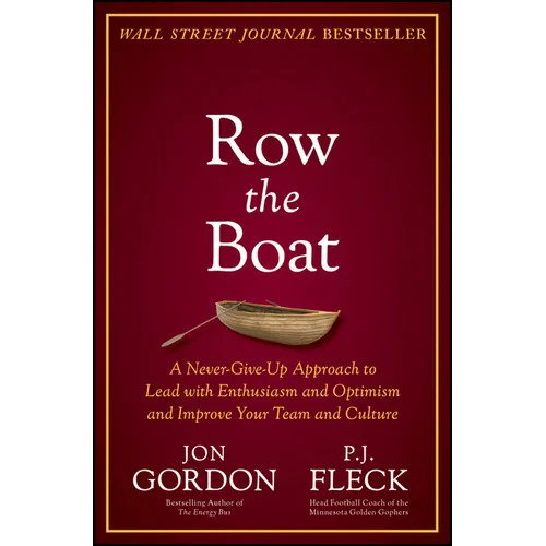 Row the Boat: A Never-Give-Up Approach to Lead with Enthusiasm and Optimism and Improve Your Team and Culture