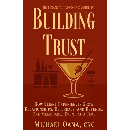 The Financial Advisor's Guide to Building Trust: How Financial Professionals Grow Relationships, Referrals, and Revenue-One Memorable Event at a Time