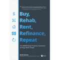 Buy, Rehab, Rent, Refinance, Repeat: The Brrrr Rental Property Investment Strategy Made Simple