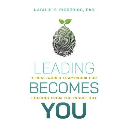 Leading Becomes You: A Real-World Framework for Leading from the Inside Out
