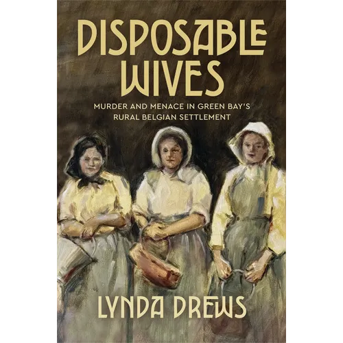 Disposable Wives: Murder and Menace in Green Bay's Rural Belgian Settlement