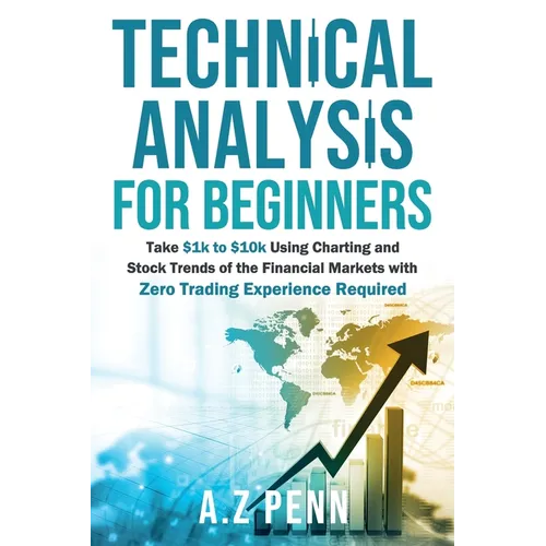 Technical Analysis for Beginners: Take $1k to $10k Using Charting and Stock Trends of the Financial Markets with Zero Trading Experience Required